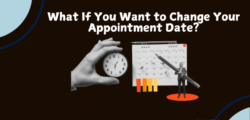 What If You Want to Change Your Appointment Date? check the the calendar and start process